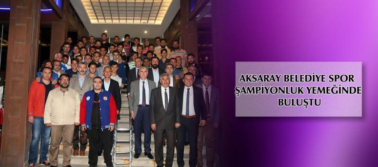 AKSARAY BELEDİYE SPOR ŞAMPİYONLUK YEMEĞİNDE BULUŞTU