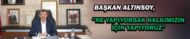 Başkan Altınsoy, “Ne Yapıyorsak Halkımızın İçin Yapıyoruz”