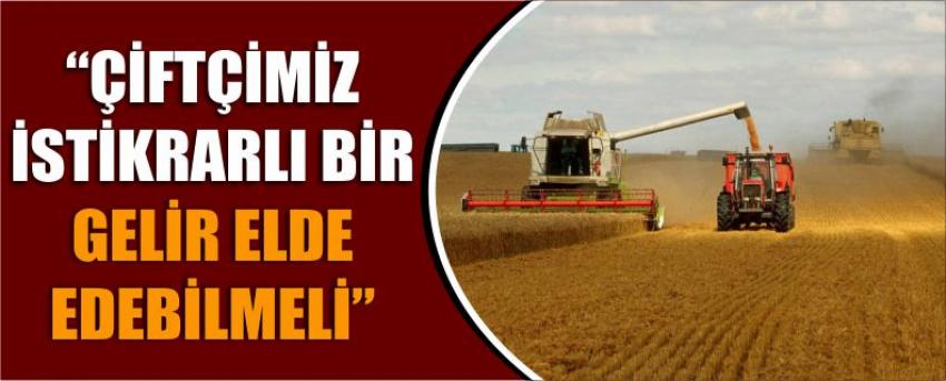 “Çiftçimiz İstikrarlı Bir Gelir Elde Edebilmeli”