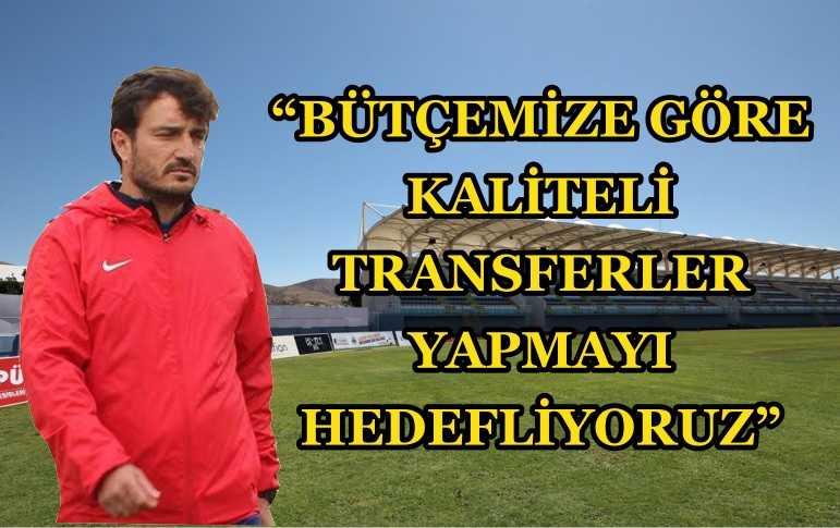 “Bütçemize Göre Kaliteli Transferler Yapmayı Hedefliyoruz”