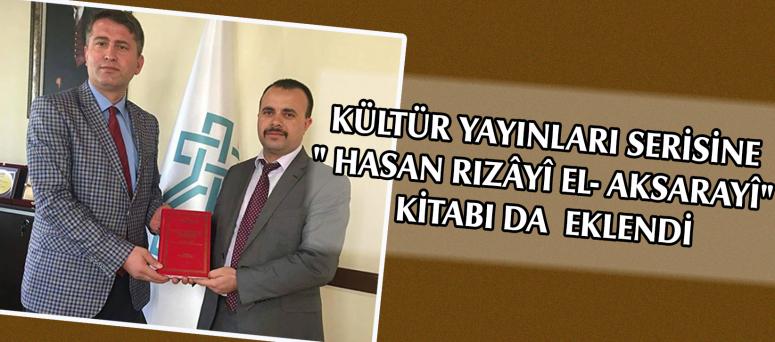  KÜLTÜR YAYINLARI SERİSİNE " HASAN RIZÂYÎ EL- AKSARAYÎ" KİTABI DA EKLENDİ