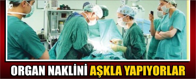 Organ Naklini Aşkla Yapıyorlar