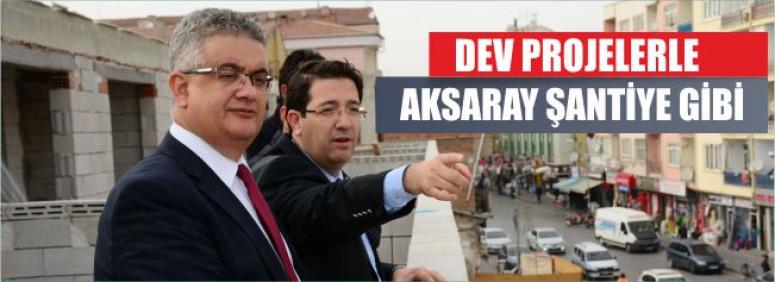  Dev Projelerle Aksaray Şantiye Gibi