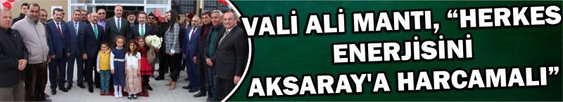 Vali Ali Mantı, “Herkes Enerjisini Aksaray’a Harcamalı”  